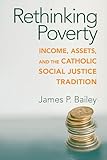 Rethinking Poverty: Income, Assets, and the Catholic Social Justice Tradition (Catholic Social Tradition)