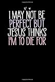  I May Not Be Perfect But Jesus Thinks I\'m To Die For: Cute Heart illustration Blank and Lined Notebook Journal for Women / 100 pages, 6x9 inches / Funny Birthday Gift idea for Girls