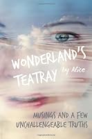 Wonderland's Teatray Musings and a few Unchallengeable Truths 1490557881 Book Cover