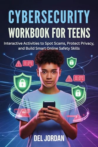 CYBERSECURITY WORKBOOK FOR TEENS: Interactive Activities to Spot Scams, Protect Privacy, and Build Smart Online Safety Skills