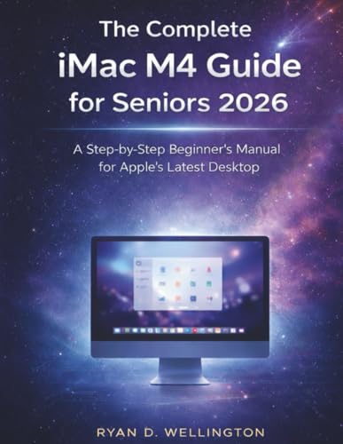 The Complete iMac M4 Guide for Seniors 2026: A Step-by-Step Beginner’s Manual for Apple’s Latest Desktop