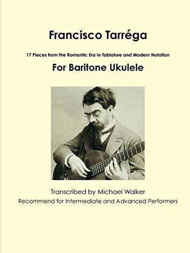 Francisco Tarréga: 18 Pieces from the Romantic Era In Tablature and Modern Notation Second Edition For Baritone Ukulele