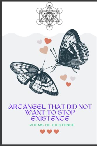 ArcÁngel Who Did Not Want To Stop Existence: Poems of Existence