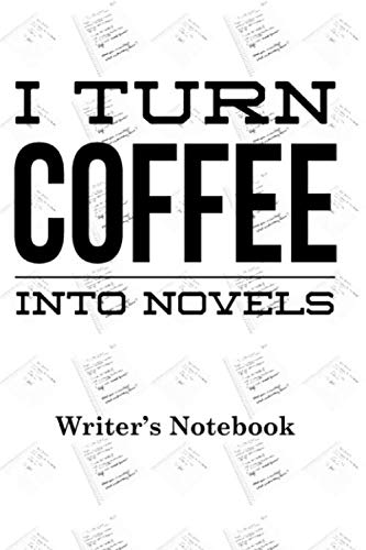 I Turn Coffee Into Novels - A Writer's Notebook: Novelist's Story Ideas Notebook With Pages to Create Plot and Character Outlines: Story Writer Gift