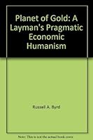 Planet of gold: A layman's pragmatic economic humanism 0911096027 Book Cover