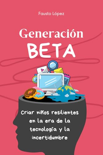 Generación Beta: Criar niños resilientes en la era de la tecnología y la incertidumbre (Spanish Edition)