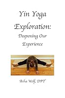 Yin Yoga Exploration: Deeping Our Experience 1532317271 Book Cover