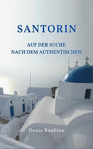 Santorin. Auf der Suche nach dem Authentischen: Ein etwas anderer Griechenland Reiseführer (Reisen in Kultur und Landschaft 25)