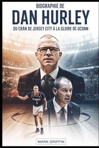 Biographie de Dan Hurley: Du cran de Jersey City à la gloire de UConn: L'histoire inédite de la discipline, de l'héritage et d'un entraîneur de basket-ball qui a refusé de rompre