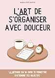  L’art de s’organiser avec douceur: S’organiser au quotidien quand on est une femme débordée — mieux s’organiser simplement, un livre de développement personnel à remplir
