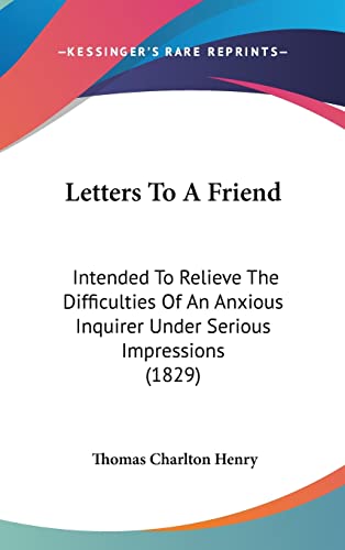 Letters To A Friend: Intended To Relieve The Difficulties Of An Anxious Inquirer Under Serious Impressions (1829)