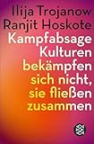 Kampfabsage: Kulturen bekämpfen sich nicht – sie fließen zusammen - Ilija Trojanow, Ranjit Hoskote 