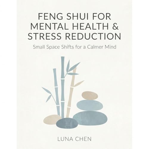 Feng Shui for Mental Health & Stress Reduction: Small Home Shifts for a Calmer Mind (Practical Feng Shui – Short Guides Book 1)