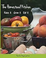 The Homestead Kitchen: Raise it. Grow it. Eat it. 1500699519 Book Cover