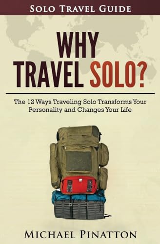 Why Travel Solo ?: The 12 Ways Traveling Solo Transforms Your Personality and Changes Your Life (Solo Travel Guide)