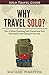 Why Travel Solo ?: The 12 Ways Traveling Solo Transforms Your Personality and Changes Your Life (Solo Travel Guide) (Volume 1)