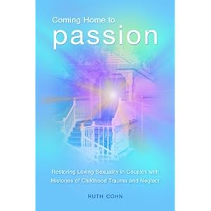 Coming Home to Passion: Restoring Loving Sexuality in Couples with Histories of Childhood Trauma and Neglect (Sex, Love…
