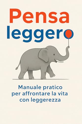 Pensa leggero: Manuale pratico per affrontare la vita con leggerezza
