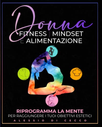Donna, Fitness, Mindset e Alimentazione: Riprogramma La Tua Mente Per Raggiungere i Tuoi Obiettivi Estetici: CONTIENE: esercizi, ricette e mindfulness. Bonus: video allenamento e meditazione
