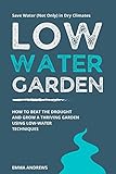 Low-Water Garden: How To Beat The Drought And Grow a Thriving Garden Using Low-Water Techniques