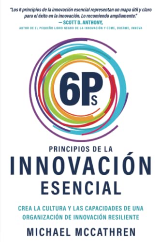 6Ps Principios de la Innovación Esencial: Crea la Cultura y Las Capacidades de Una Oganización de Innovación Resiliente (Spanish Edition)