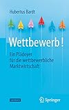 Wettbewerb!: Ein Plädoyer für die wettbewerbliche Marktwirtschaft - Hubertus Bardt 