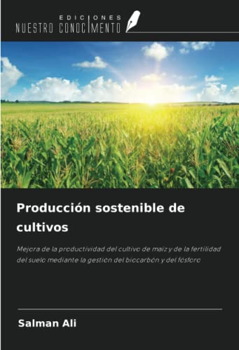 Producción sostenible de cultivos: Mejora de la productividad del cultivo de maíz y de la fertilidad del suelo mediante la gestión del biocarbón y del fósforo