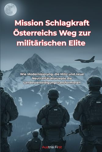 Mission Schlagkraft: Österreichs Weg zur militärischen Elite: Wie Modernisierung, die Miliz und neue Neutralitätskonzepte die Landesverteidigung transformieren