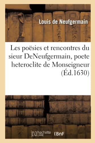 Les poësies et rencontres du sieur DeNeufgermain, poete heteroclite de Monseigneur: frere unique du Roy (French Edition)