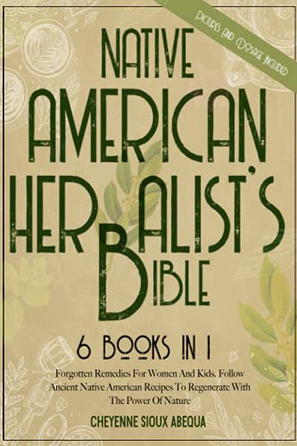 Native American Herbalist's Bible: 6 Books in 1: Forgotten Remedies For Women And Kids. Follow Ancient Native American Recipes To Regenerate With The Power Of Nature | With Pictures And Dosage