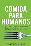 Comida Para Humanos: La guía para usar los alimentos a tu favor y vivir sin enfermar