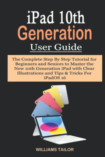 IPAD 10TH GENERATION USER GUIDE: The Complete Step By Step Tutorial for Beginners and Seniors to...