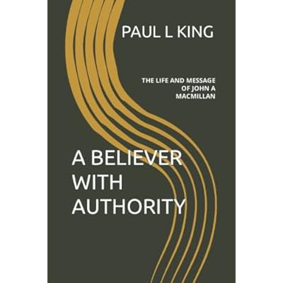 A BELIEVER WITH AUTHORITY: THE LIFE AND MESSAGE OF JOHN A MACMILLAN