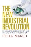  [The New Industrial Revolution: Consumers, Globalization and the End of Mass Production] [By: Peter Marsh] [May, 2012]