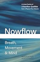 Nowflow Breath, Movement & Mind: A Living Practice of 3 Nowflow Qualities from 3 Physics Flow Natures 1949706052 Book Cover