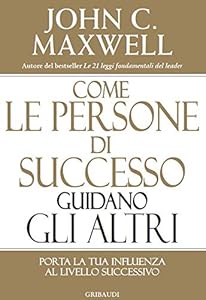Come le persone di successo guidano gli altri. Porta la tua influenza al livello successivo