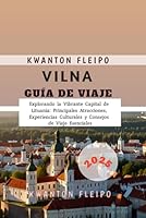 Vilna Guía de Viaje 2025: Explorando la Vibrante Capital de Lituania: Principales Atracciones, Experiencias Culturales y Consejos de Viaje Esenciales (Spanish Edition) B0F5QTNQ85 Book Cover