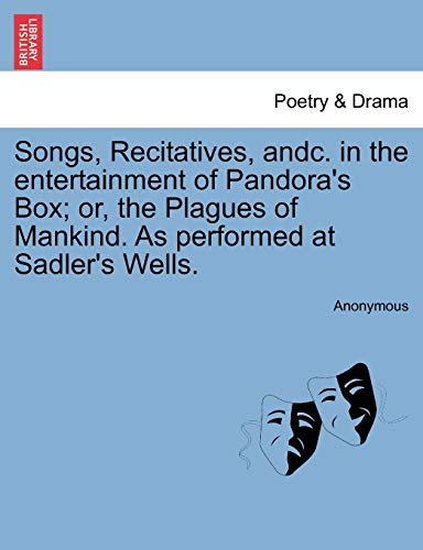 Songs, Recitatives, Andc. in the Entertainment of Pandora's Box; Or, the Plagues of Mankind. as Performed at Sadler's Wells.