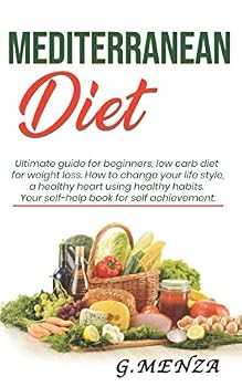 Mediterranean Diet : Ultimate Guide for Beginners, Low Carb Diet for Weight Loss. How to Change Your Lifestyle, a Healthy Heart Using Healthy Habits. Your Self-Help Book for Self Achievement