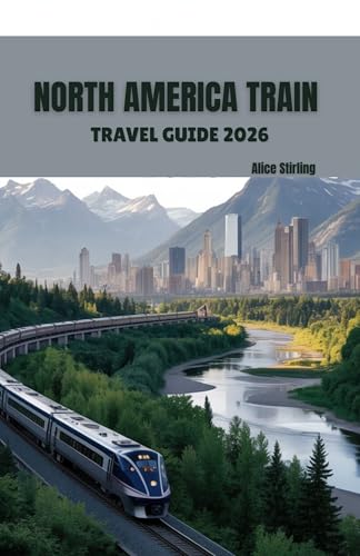 North America Train Travel Guide 2026: Complete Rail Journey Planning Through USA, Canada, Mexico and Alaska with Transcontinental Routes, Booking Strategies for Amtrak, VIA Rail and Heritage Trains