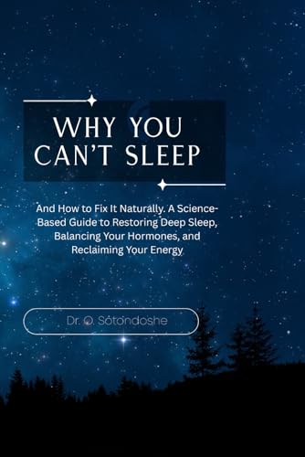 Why You Can’t Sleep: And How to Fix It Naturally, A Science-Based Guide to Restoring Deep Sleep, Balancing Your Hormones, and Reclaiming Your Energy, Without Pills or Perfection