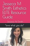 Jesseca M Smith Esthetics ELITE Resource Guide: love what you do (2019-2022)