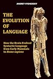The Evolution of Language: How the Brain Evolved Syntactic Language from Early Mammals to Homo sapiens