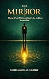 The Mirror: Change What's Within and Reality Has No Choice But to Follow