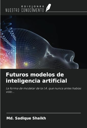 Futuros modelos de inteligencia artificial: La forma de modelar de la I.A. que nunca antes habías visto... (Spanish Edition)
