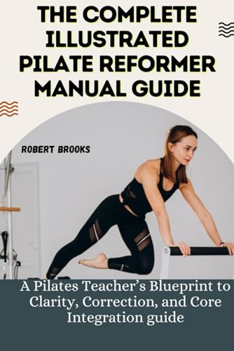 THE COMPLETE ILLUSTRATED PILATE REFORMER MANUAL GUIDE: A Pilates ...