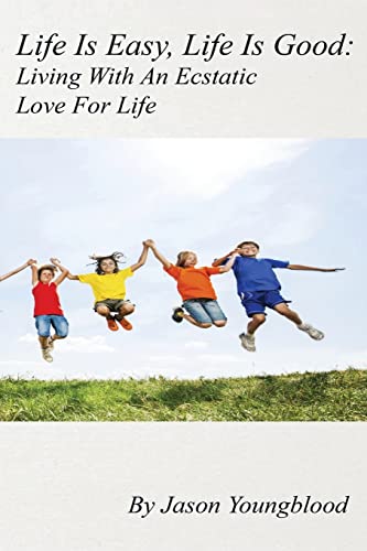 Life Is Easy, Life Is Good: Living With An Ecstatic Love For Life