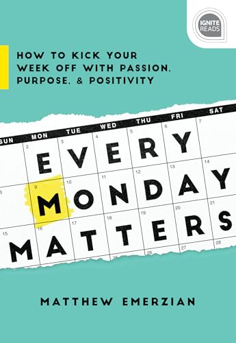 Every Monday Matters: How to Kick Your Week Off with Passion, Purpose, and Positivity (Inspirational Self-Help Book) (Ignite Reads)