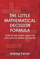 The Little Mathematical Decision Formula: How to use simple math for life's not-so-simple decisions 1499578504 Book Cover