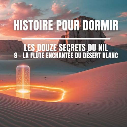 🌙 Histoire pour dormir &ndash; Les Douze Secrets du Nil : 9 &ndash; La fl&ucirc;te enchant&eacute;e du d&eacute;sert blanc 🌿🏺💤